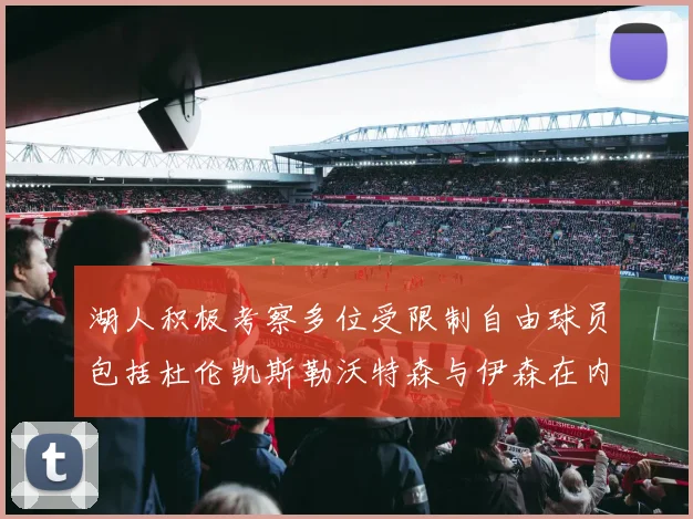 湖人积极考察多位受限制自由球员包括杜伦凯斯勒沃特森与伊森在内