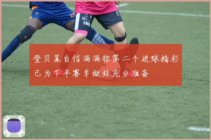 登贝莱自信满满称第二个进球精彩已为下半赛季做好充分准备