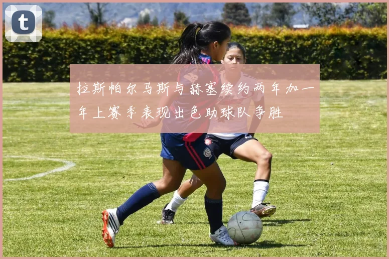 拉斯帕尔马斯与赫塞续约两年加一年上赛季表现出色助球队争胜