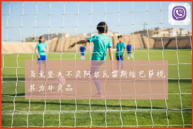 马竞坚决不卖阿尔瓦雷斯给巴萨视其为非卖品