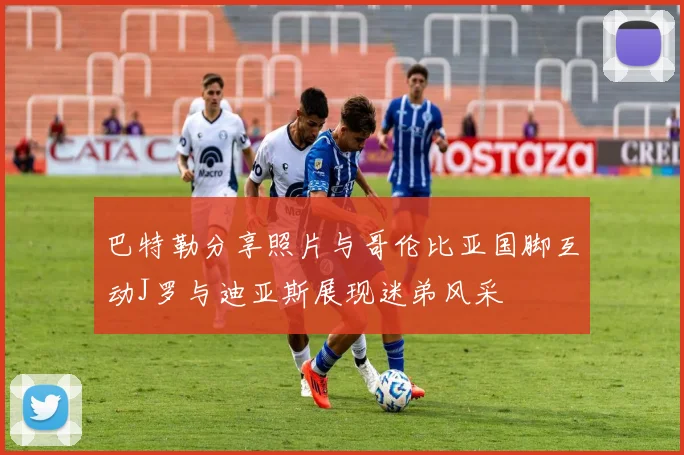 巴特勒分享照片与哥伦比亚国脚互动J罗与迪亚斯展现迷弟风采