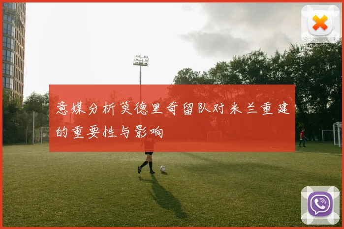 意媒分析莫德里奇留队对米兰重建的重要性与影响