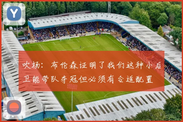 吹杨：布伦森证明了我们这种小后卫能带队夺冠但必须有合适配置